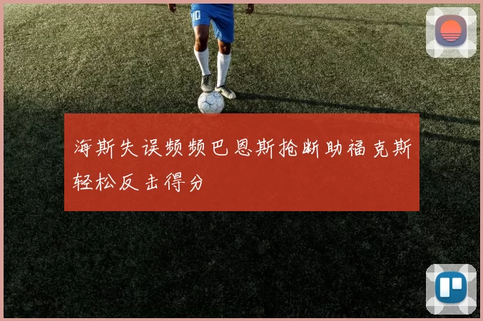 海斯失误频频巴恩斯抢断助福克斯轻松反击得分