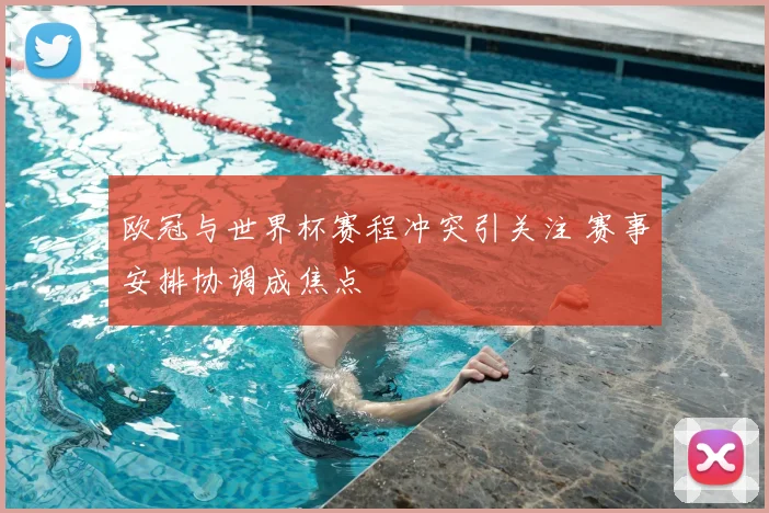 欧冠与世界杯赛程冲突引关注 赛事安排协调成焦点