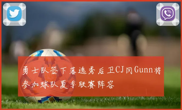 勇士队签下落选秀后卫CJ冈Gunn将参加球队夏季联赛阵容