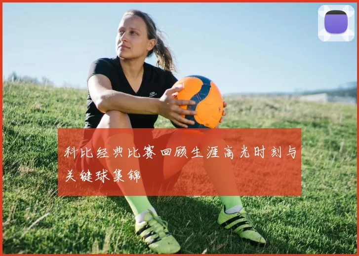 科比经典比赛回顾生涯高光时刻与关键球集锦