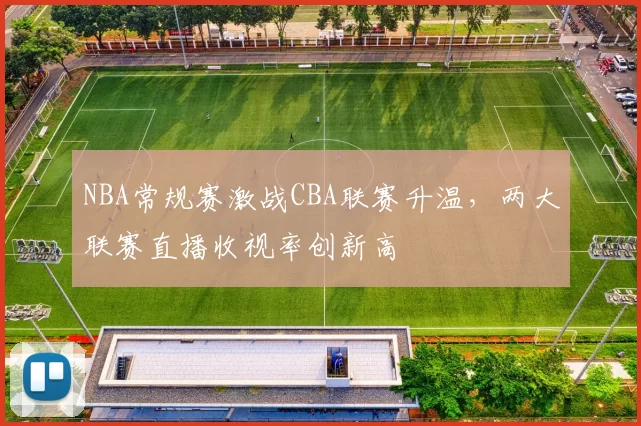 NBA常规赛激战CBA联赛升温，两大联赛直播收视率创新高