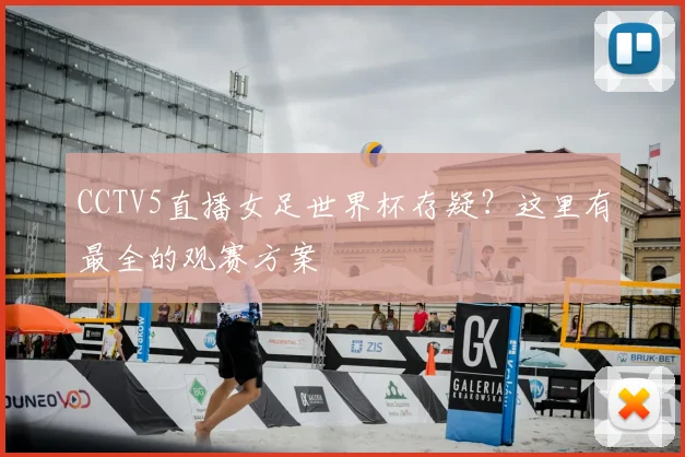 CCTV5直播女足世界杯存疑?这里有最全的观赛方案