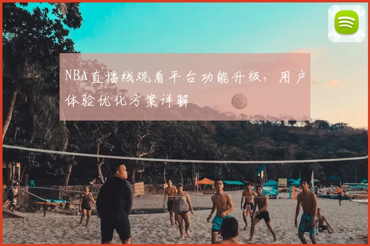 NBA直播线观看平台功能升级，用户体验优化方案详解