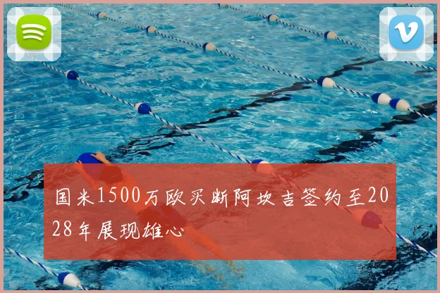 国米1500万欧买断阿坎吉签约至2028年展现雄心