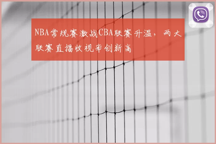 NBA常规赛激战CBA联赛升温，两大联赛直播收视率创新高