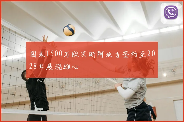 国米1500万欧买断阿坎吉签约至2028年展现雄心