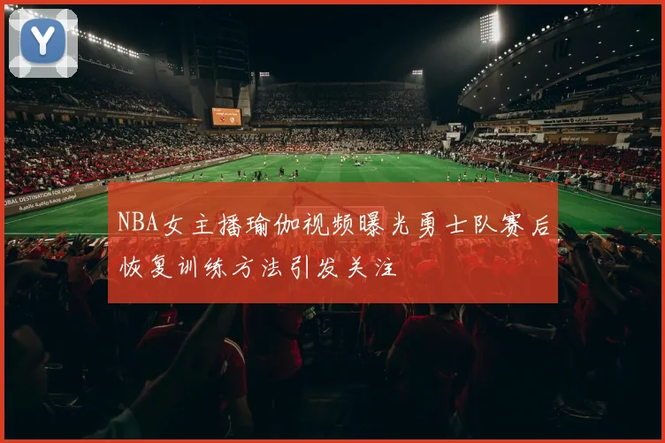 NBA女主播瑜伽视频曝光勇士队赛后恢复训练方法引发关注