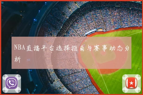 NBA直播平台选择指南与赛事动态分析