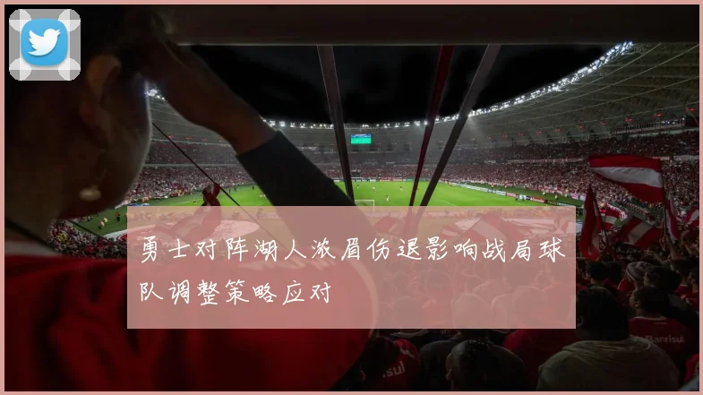 勇士对阵湖人浓眉伤退影响战局球队调整策略应对