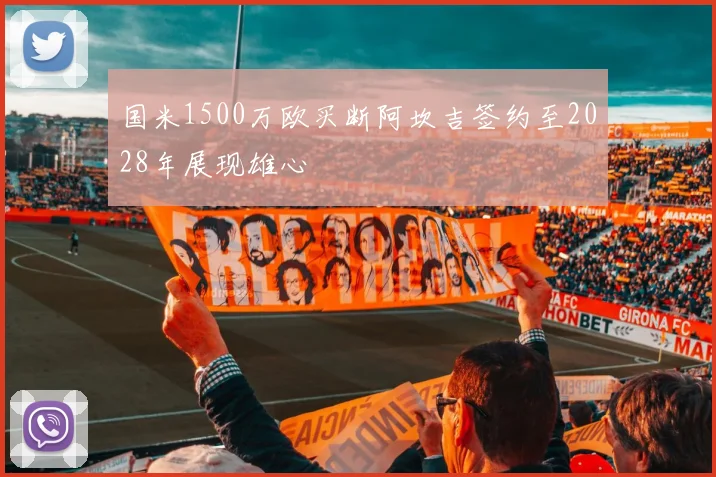 国米1500万欧买断阿坎吉签约至2028年展现雄心