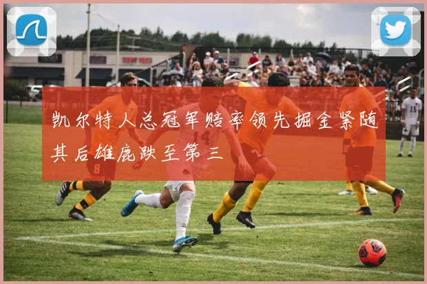 凯尔特人总冠军赔率领先掘金紧随其后雄鹿跌至第三