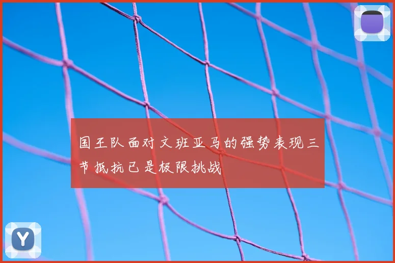 国王队面对文班亚马的强势表现三节抵抗已是极限挑战
