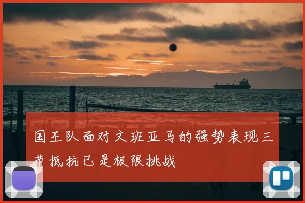国王队面对文班亚马的强势表现三节抵抗已是极限挑战