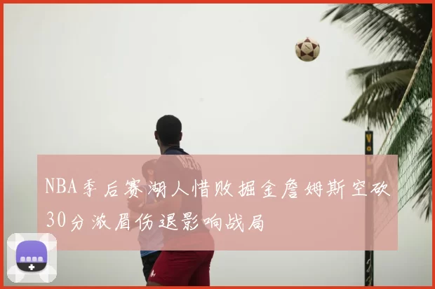 NBA季后赛湖人惜败掘金詹姆斯空砍30分浓眉伤退影响战局