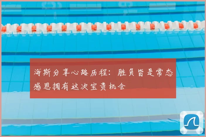 海斯分享心路历程：胜负皆是常态感恩拥有这次宝贵机会