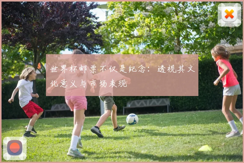 世界杯邮票不仅是纪念:透视其文化意义与市场表现