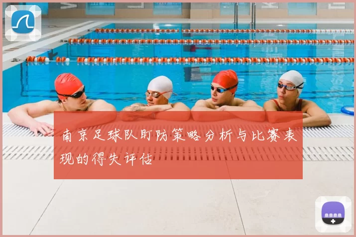 南京足球队盯防策略分析与比赛表现的得失评估