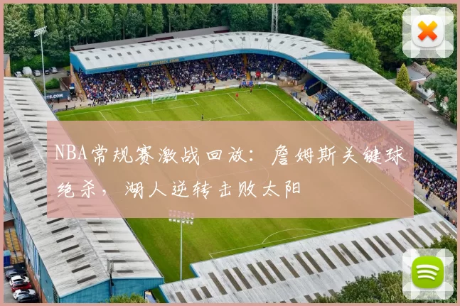 NBA常规赛激战回放：詹姆斯关键球绝杀，湖人逆转击败太阳