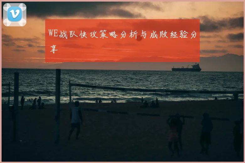 WE战队快攻策略分析与成败经验分享