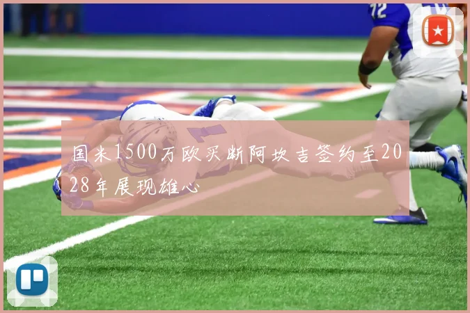 国米1500万欧买断阿坎吉签约至2028年展现雄心