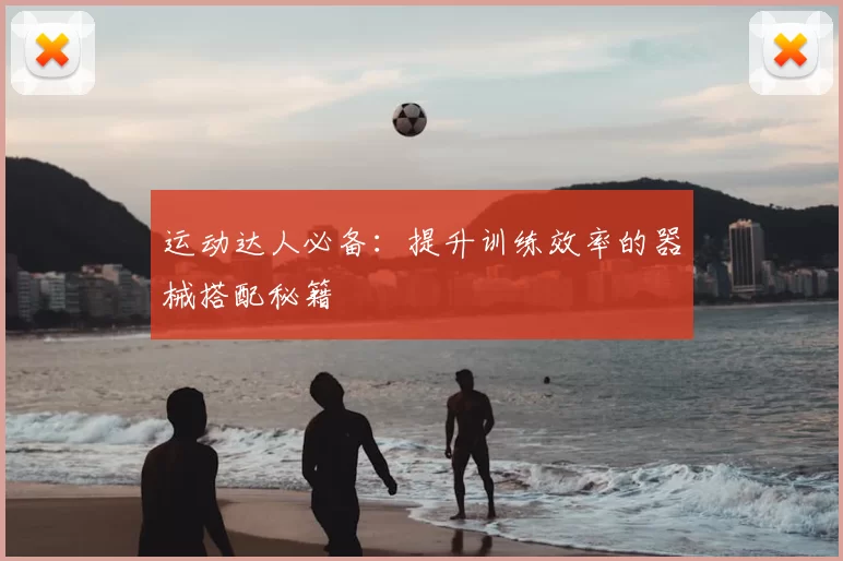 运动达人必备：提升训练效率的器械搭配秘籍