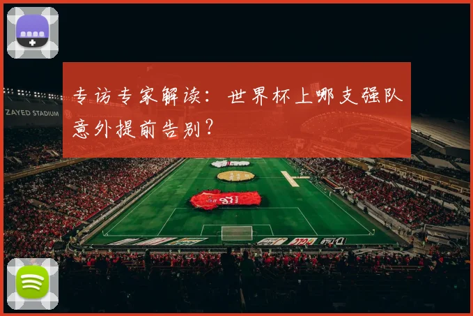 专访专家解读：世界杯上哪支强队意外提前告别？