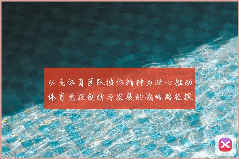 以竞体育团队协作精神为核心推动体育竞技创新与发展的战略路径探析