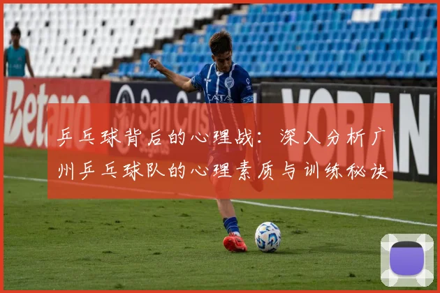 乒乓球背后的心理战:深入分析广州乒乓球队的心理素质与训练秘诀