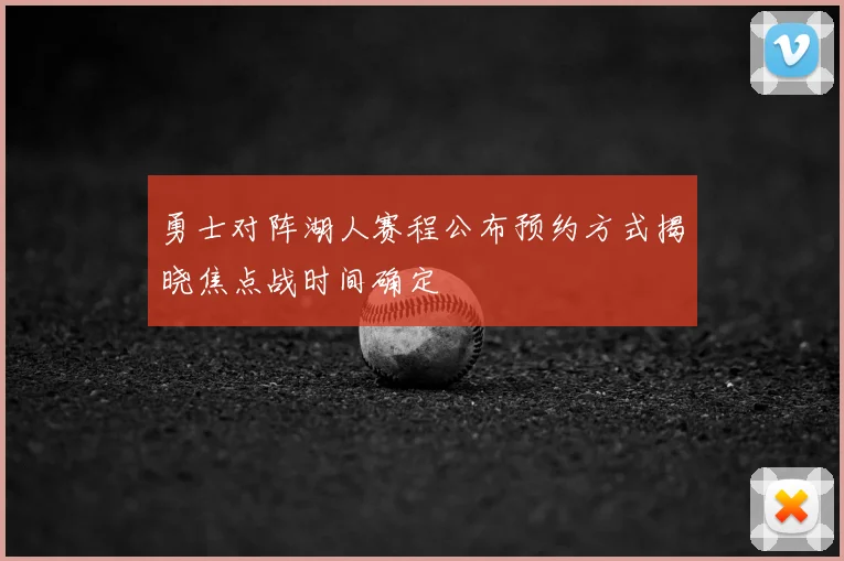 勇士对阵湖人赛程公布预约方式揭晓焦点战时间确定
