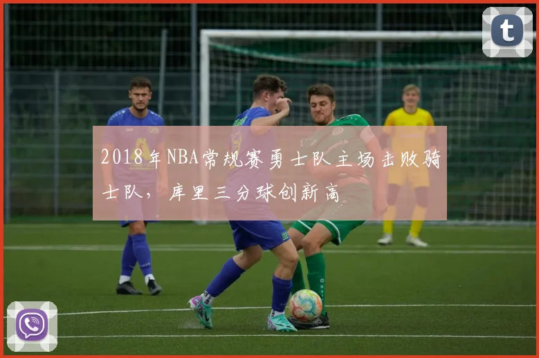 2018年NBA常规赛勇士队主场击败骑士队，库里三分球创新高