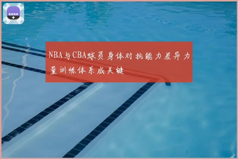 NBA与CBA球员身体对抗能力差异力量训练体系成关键
