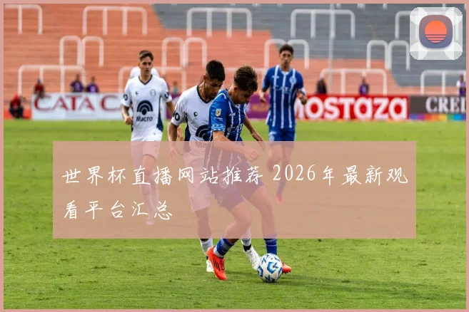 世界杯直播网站推荐 2026年最新观看平台汇总