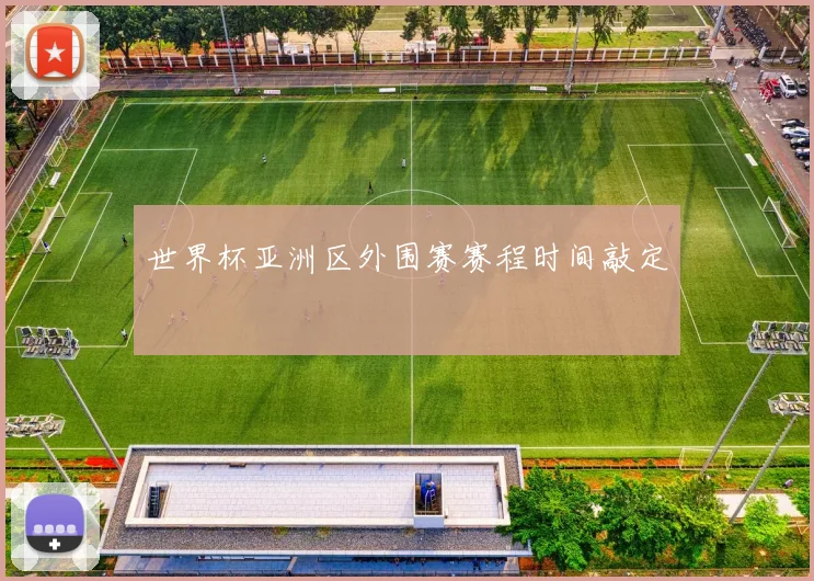 世界杯亚洲区外围赛赛程时间敲定