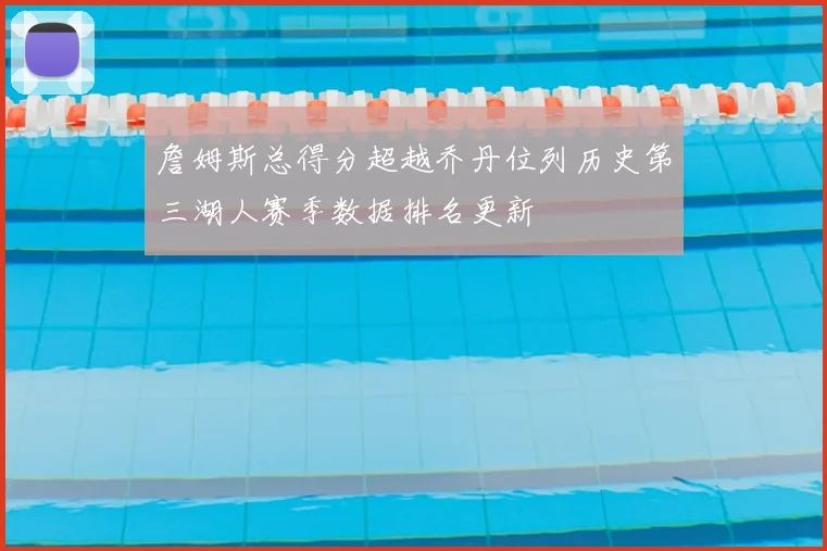 詹姆斯总得分超越乔丹位列历史第三湖人赛季数据排名更新