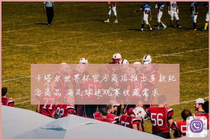 卡塔尔世界杯官方商店推出多款纪念商品 满足球迷观赛收藏需求
