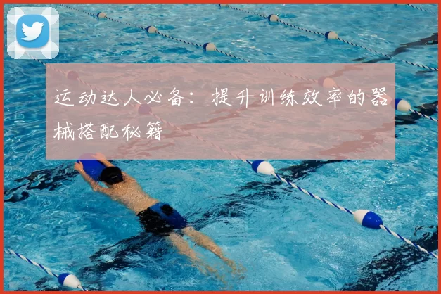 运动达人必备：提升训练效率的器械搭配秘籍
