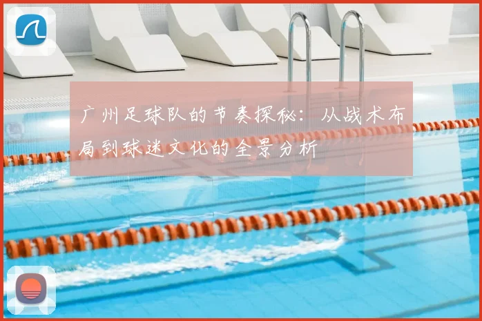 广州足球队的节奏探秘:从战术布局到球迷文化的全景分析