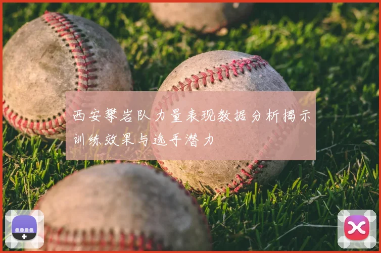 西安攀岩队力量表现数据分析揭示训练效果与选手潜力