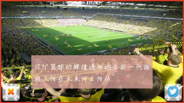 辽宁篮球的辉煌逐渐远去新一代接班人何在未来何去何从