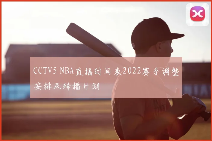 CCTV5 NBA直播时间表2022赛季调整安排及转播计划