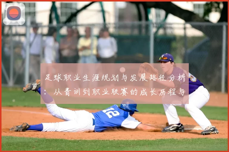 足球职业生涯规划与发展路径分析：从青训到职业联赛的成长历程与挑战