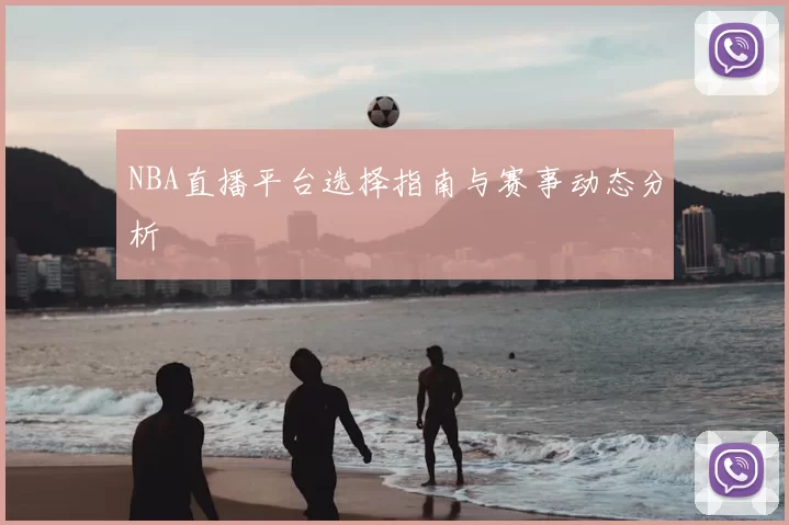 NBA直播平台选择指南与赛事动态分析