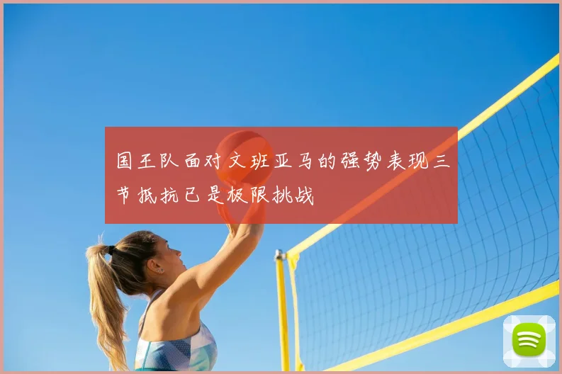 国王队面对文班亚马的强势表现三节抵抗已是极限挑战