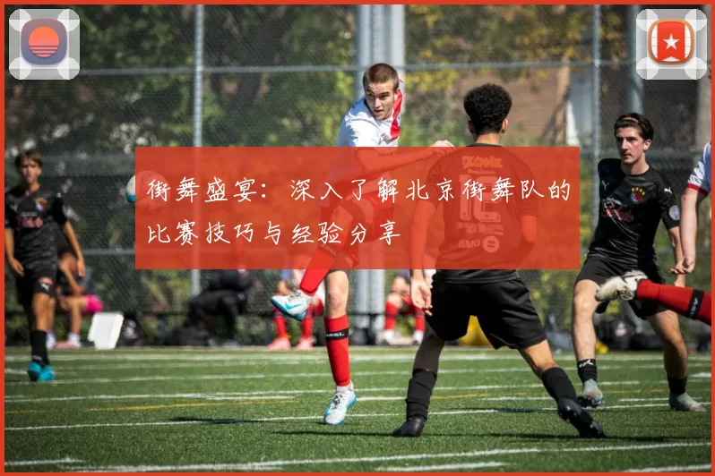 街舞盛宴：深入了解北京街舞队的比赛技巧与经验分享