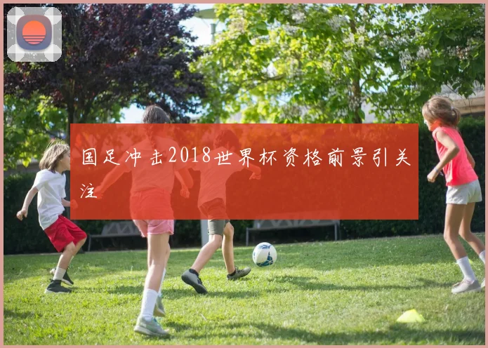 国足冲击2018世界杯资格前景引关注