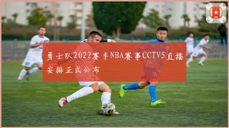 勇士队2022赛季NBA赛事CCTV5直播安排正式公布