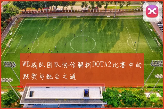 WE战队团队协作解析DOTA2比赛中的默契与配合之道