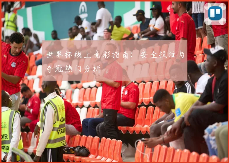 世界杯线上竞彩指南:安全投注与夺冠热门分析