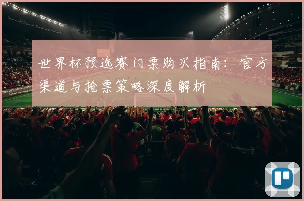 世界杯预选赛门票购买指南：官方渠道与抢票策略深度解析
