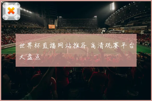 世界杯直播网站推荐 高清观赛平台大盘点